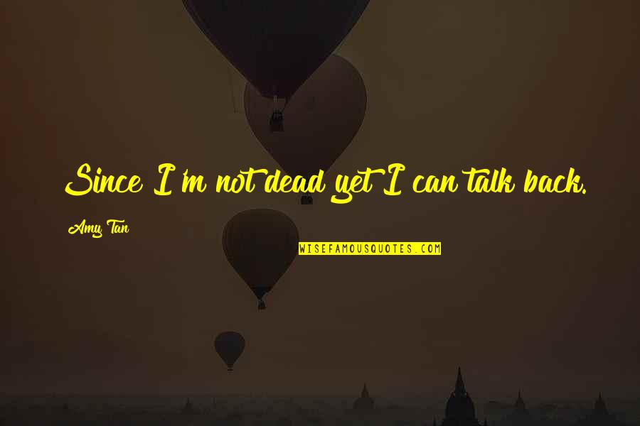 You Are Incorrigible Quotes By Amy Tan: Since I'm not dead yet I can talk You Are Incorrigible Quotes By Amy Tan: Since I'm not dead yet I can talk