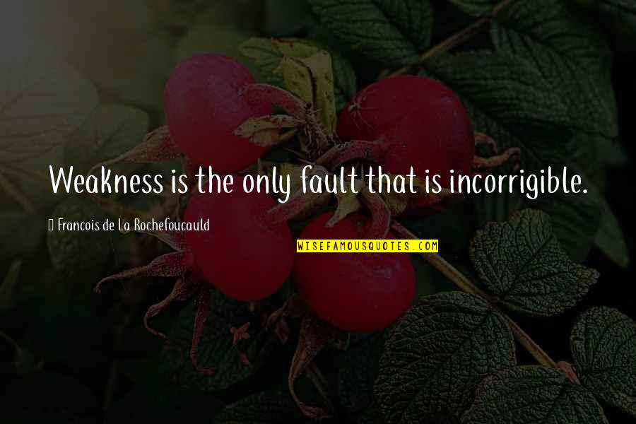 You Are Incorrigible Quotes By Francois De La Rochefoucauld: Weakness is the only fault that is incorrigible. You Are Incorrigible Quotes By Francois De La Rochefoucauld: Weakness is the only fault that is incorrigible.