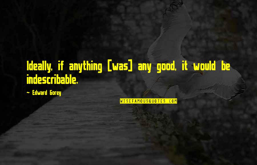 You Are Indescribable Quotes By Edward Gorey: Ideally, if anything [was] any good, it would