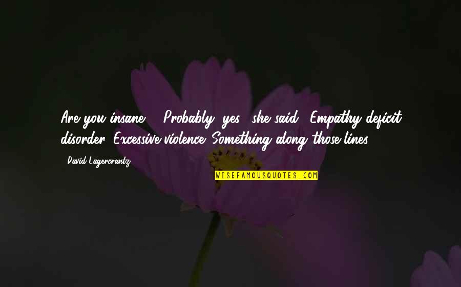 You Are Insane Quotes By David Lagercrantz: Are you insane?" "Probably, yes," she said. "Empathy You Are Insane Quotes By David Lagercrantz: Are you insane?" "Probably, yes," she said. "Empathy