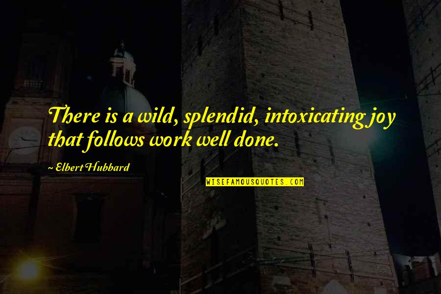 You Are Intoxicating Quotes By Elbert Hubbard: There is a wild, splendid, intoxicating joy that