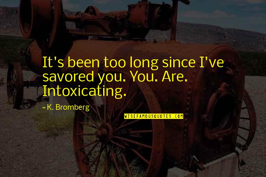 You Are Intoxicating Quotes By K. Bromberg: It's been too long since I've savored you.