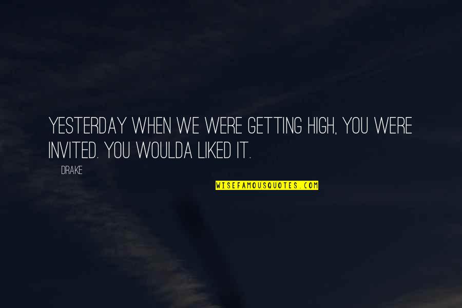 You Are Invited Quotes By Drake: Yesterday when we were getting high, you were