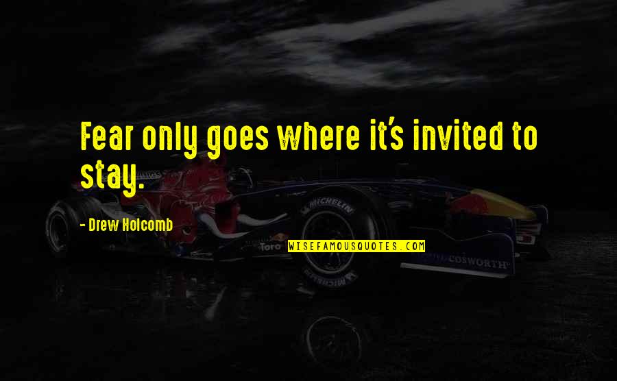 You Are Invited Quotes By Drew Holcomb: Fear only goes where it's invited to stay.