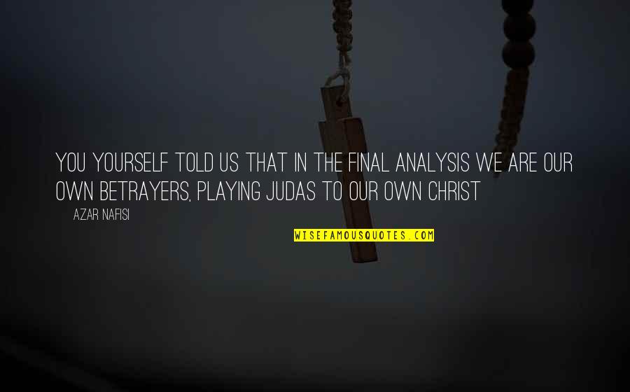 You Are Judas Quotes By Azar Nafisi: You yourself told us that in the final You Are Judas Quotes By Azar Nafisi: You yourself told us that in the final