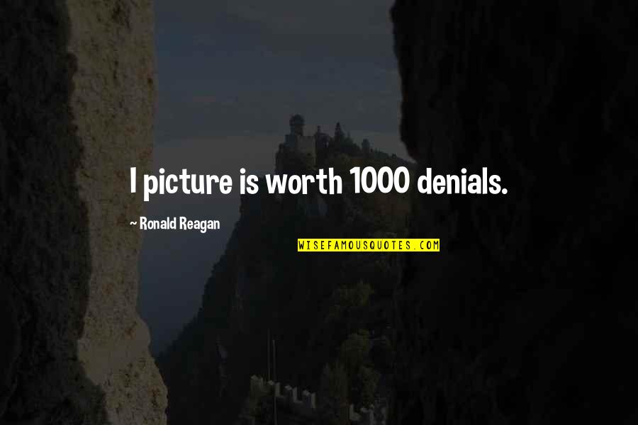 You Are Just Not Worth It Quotes By Ronald Reagan: I picture is worth 1000 denials.