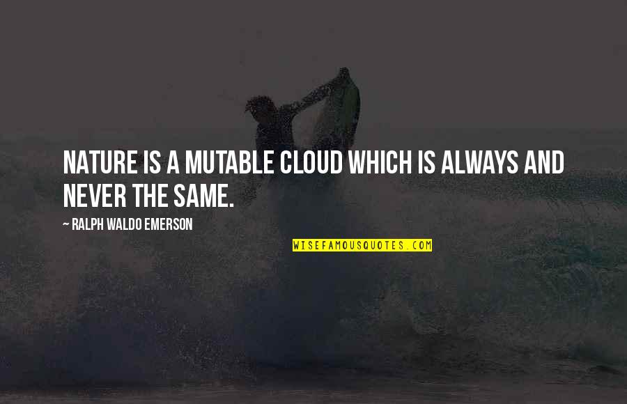 You Are Just The Same Quotes By Ralph Waldo Emerson: Nature is a mutable cloud which is always