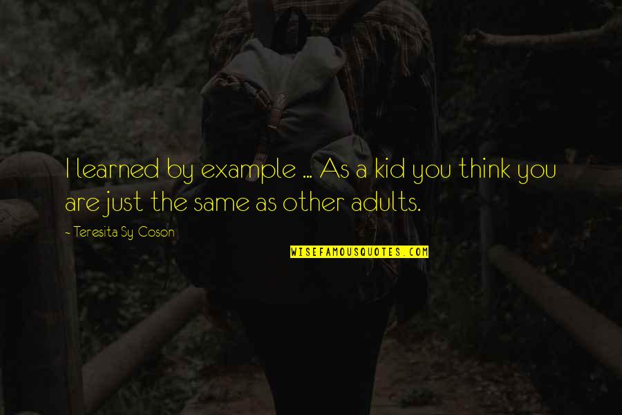 You Are Just The Same Quotes By Teresita Sy-Coson: I learned by example ... As a kid