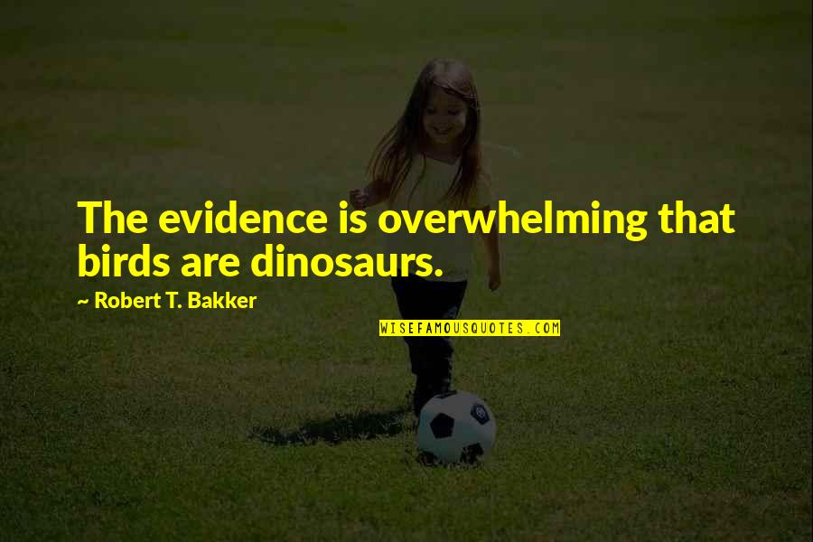You Are Killing Me Smalls Quotes By Robert T. Bakker: The evidence is overwhelming that birds are dinosaurs. You Are Killing Me Smalls Quotes By Robert T. Bakker: The evidence is overwhelming that birds are dinosaurs.
