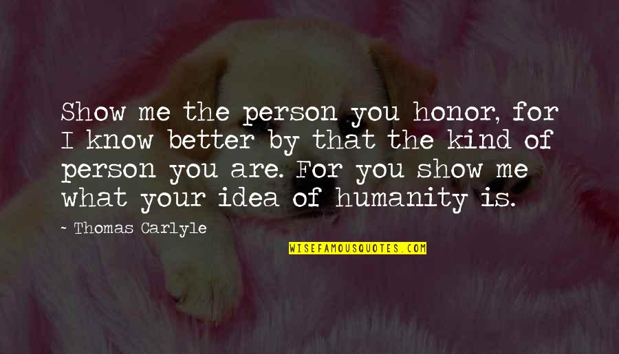 You Are Kind Person Quotes By Thomas Carlyle: Show me the person you honor, for I