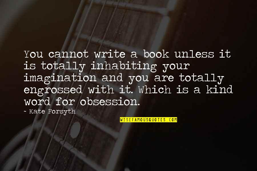 You Are Kind Quotes By Kate Forsyth: You cannot write a book unless it is