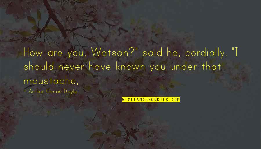 You Are Known Quotes By Arthur Conan Doyle: How are you, Watson?" said he, cordially. "I You Are Known Quotes By Arthur Conan Doyle: How are you, Watson?" said he, cordially. "I