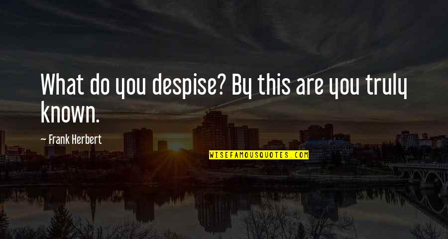 You Are Known Quotes By Frank Herbert: What do you despise? By this are you You Are Known Quotes By Frank Herbert: What do you despise? By this are you