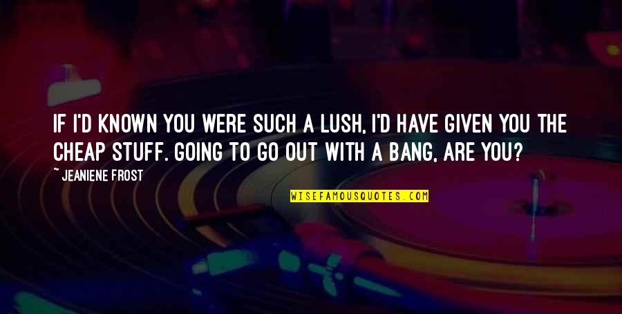 You Are Known Quotes By Jeaniene Frost: If I'd known you were such a lush, You Are Known Quotes By Jeaniene Frost: If I'd known you were such a lush,