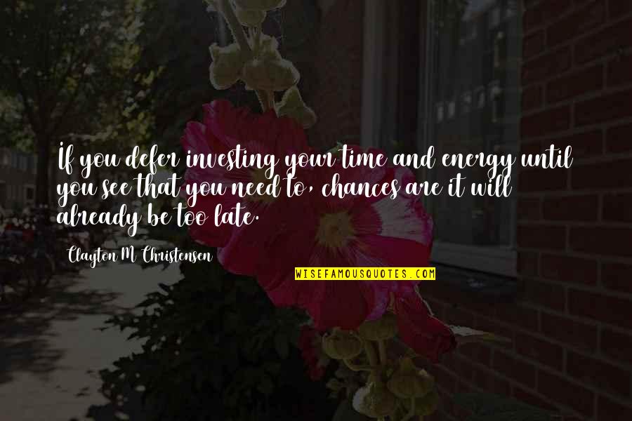 You Are Late Quotes By Clayton M Christensen: If you defer investing your time and energy