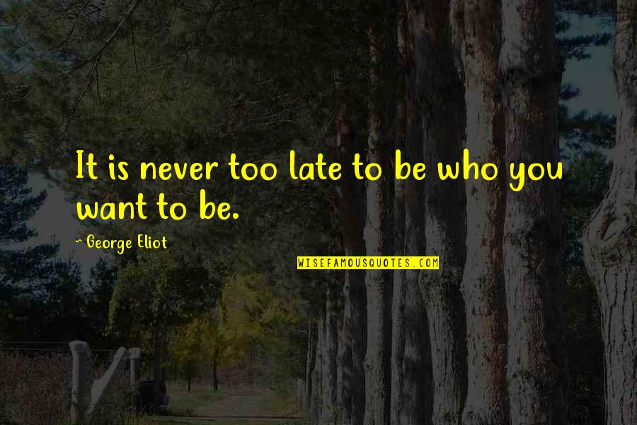 You Are Late Quotes By George Eliot: It is never too late to be who
