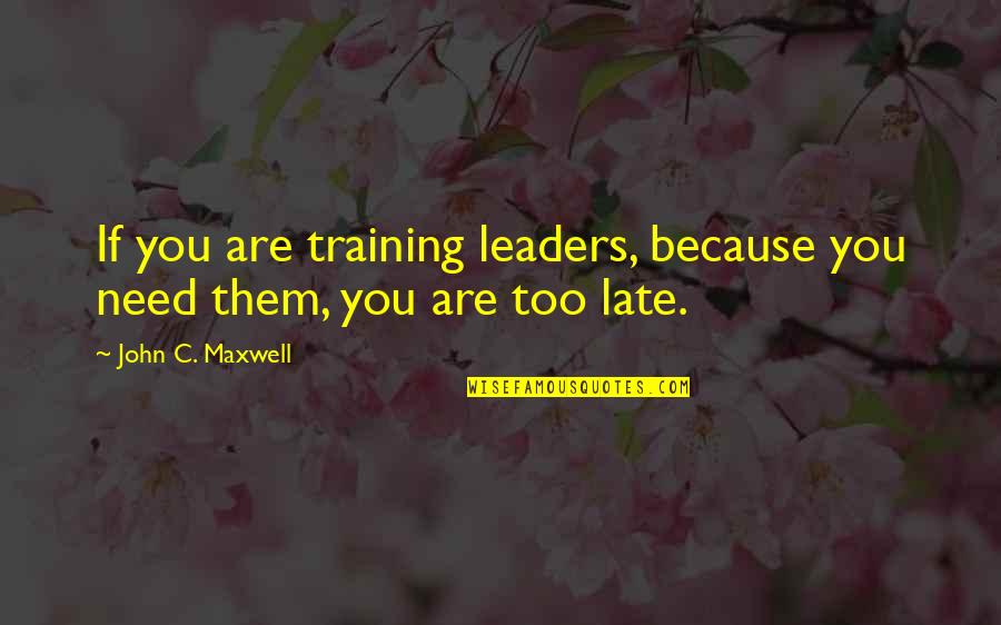 You Are Late Quotes By John C. Maxwell: If you are training leaders, because you need You Are Late Quotes By John C. Maxwell: If you are training leaders, because you need