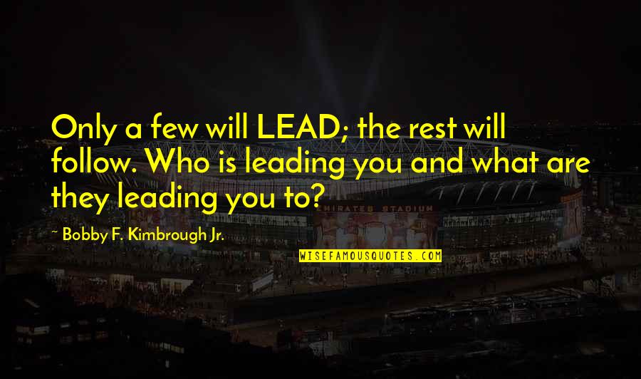 You Are Leading Quotes By Bobby F. Kimbrough Jr.: Only a few will LEAD; the rest will You Are Leading Quotes By Bobby F. Kimbrough Jr.: Only a few will LEAD; the rest will