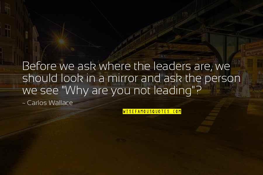 You Are Leading Quotes By Carlos Wallace: Before we ask where the leaders are, we You Are Leading Quotes By Carlos Wallace: Before we ask where the leaders are, we