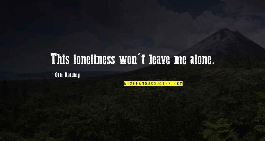 You Are Leaving Me Alone Quotes By Otis Redding: This loneliness won't leave me alone.