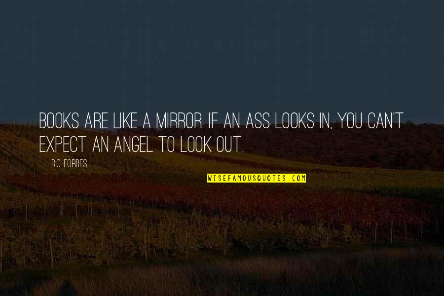You Are Like A Angel Quotes By B.C. Forbes: Books are like a mirror. If an ass