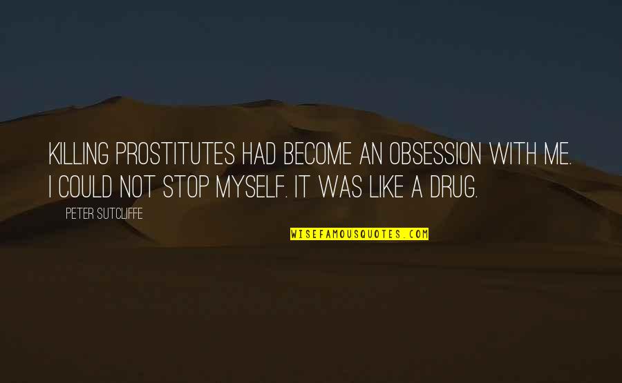 You Are Like A Drug Quotes By Peter Sutcliffe: Killing prostitutes had become an obsession with me.