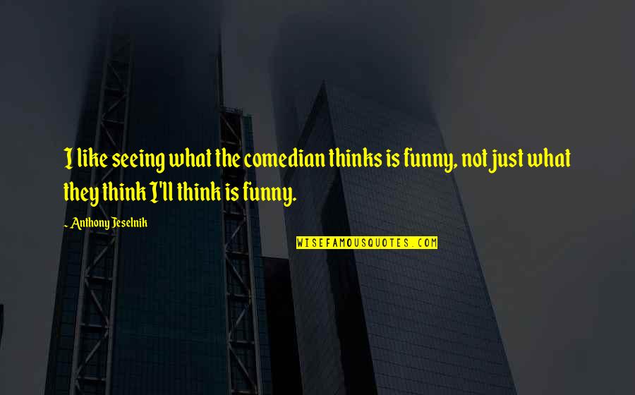 You Are Like A Funny Quotes By Anthony Jeselnik: I like seeing what the comedian thinks is