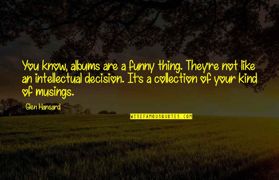 You Are Like A Funny Quotes By Glen Hansard: You know, albums are a funny thing. They're