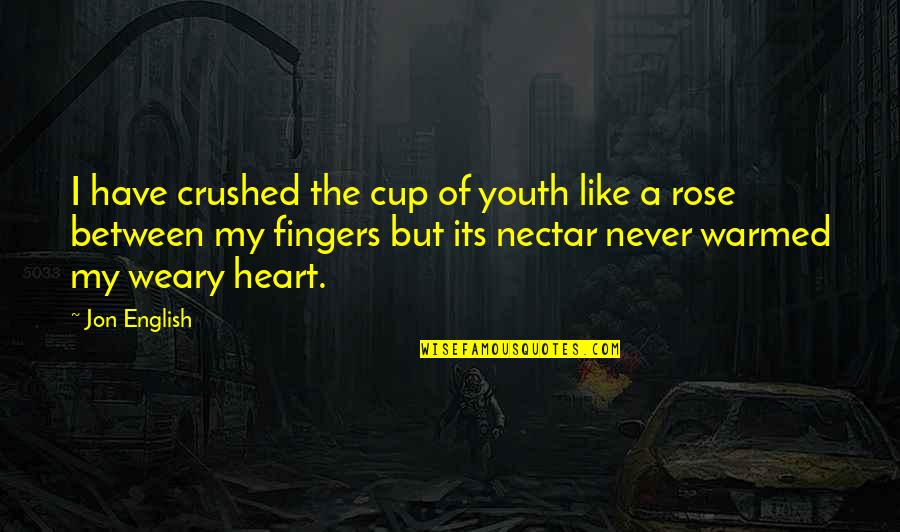 You Are Like A Rose Quotes By Jon English: I have crushed the cup of youth like You Are Like A Rose Quotes By Jon English: I have crushed the cup of youth like