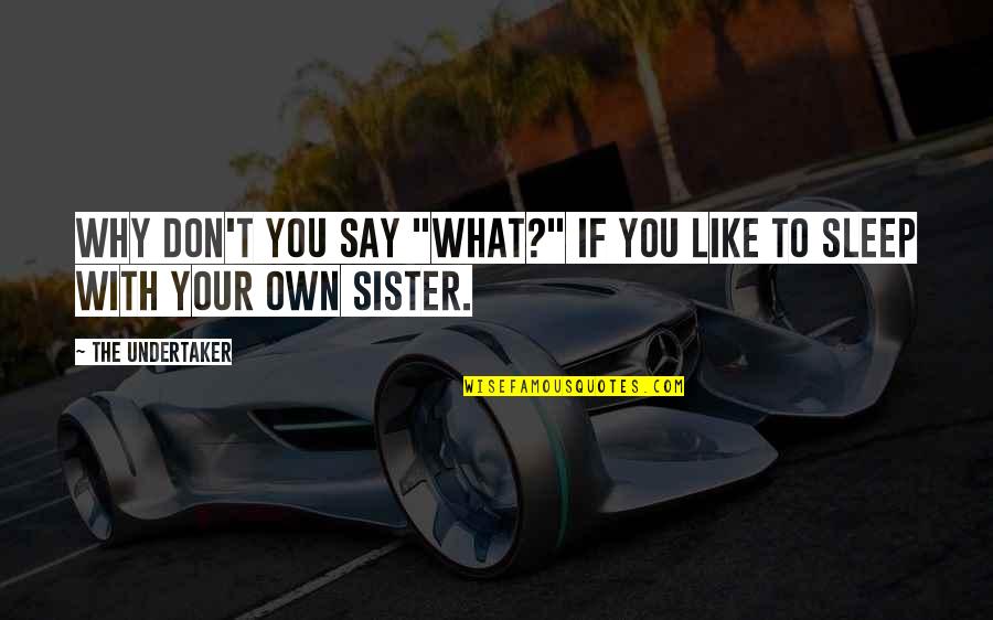 You Are Like A Sister Quotes By The Undertaker: Why don't you say "What?" if you like