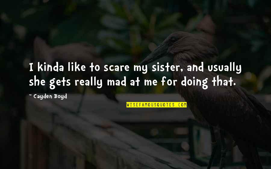 You Are Like A Sister To Me Quotes By Cayden Boyd: I kinda like to scare my sister, and
