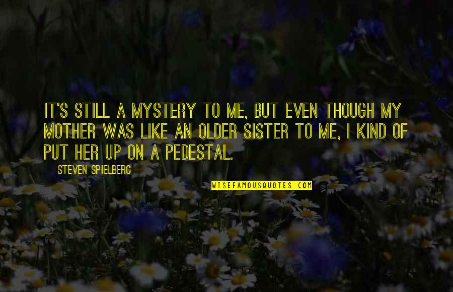 You Are Like A Sister To Me Quotes By Steven Spielberg: It's still a mystery to me, but even