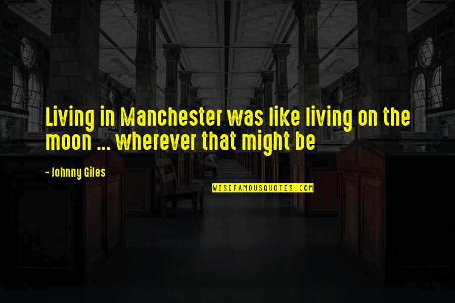 You Are Like Moon Quotes By Johnny Giles: Living in Manchester was like living on the