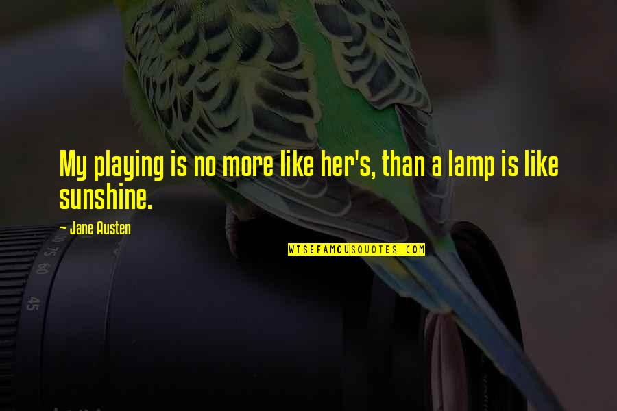 You Are Like The Sunshine Quotes By Jane Austen: My playing is no more like her's, than