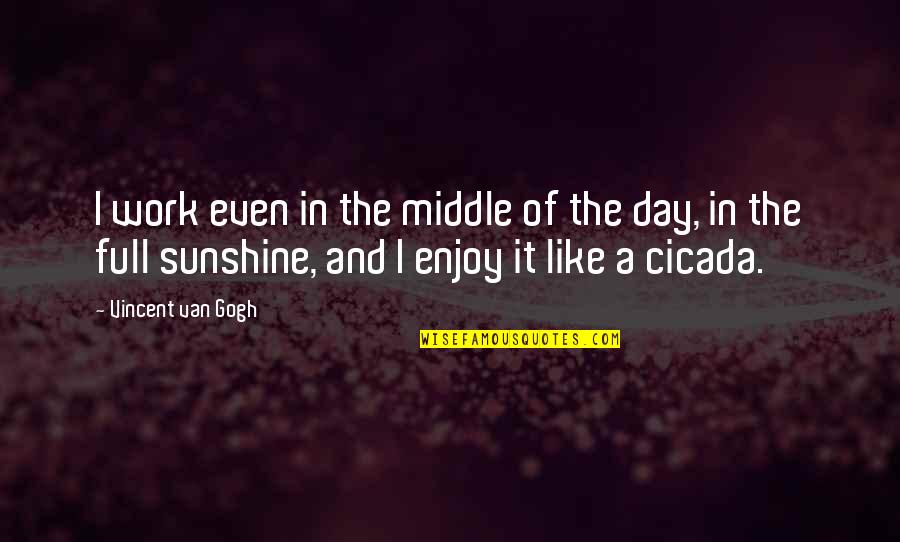 You Are Like The Sunshine Quotes By Vincent Van Gogh: I work even in the middle of the You Are Like The Sunshine Quotes By Vincent Van Gogh: I work even in the middle of the