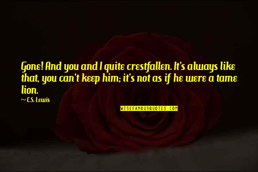 You Are Lion Quotes By C.S. Lewis: Gone! And you and I quite crestfallen. It's