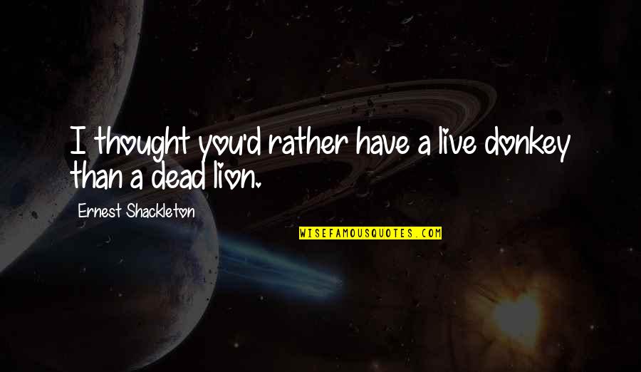 You Are Lion Quotes By Ernest Shackleton: I thought you'd rather have a live donkey
