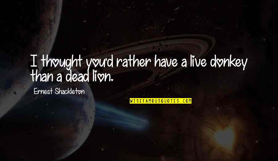 You Are Lion Quotes By Ernest Shackleton: I thought you'd rather have a live donkey You Are Lion Quotes By Ernest Shackleton: I thought you'd rather have a live donkey