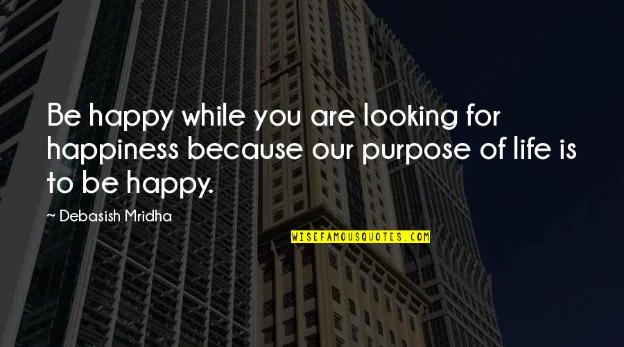 You Are Looking For Happiness Quotes By Debasish Mridha: Be happy while you are looking for happiness