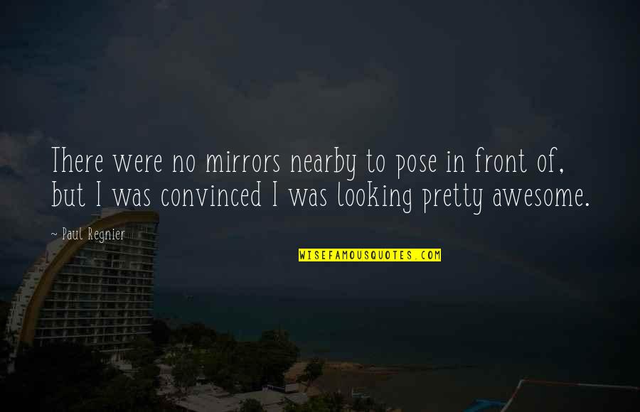 You Are Looking Pretty Quotes By Paul Regnier: There were no mirrors nearby to pose in