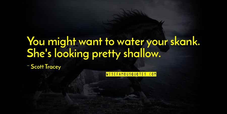 You Are Looking Pretty Quotes By Scott Tracey: You might want to water your skank. She's