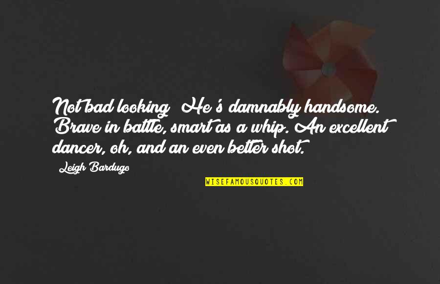 You Are Looking Smart Quotes By Leigh Bardugo: Not bad looking? He's damnably handsome. Brave in