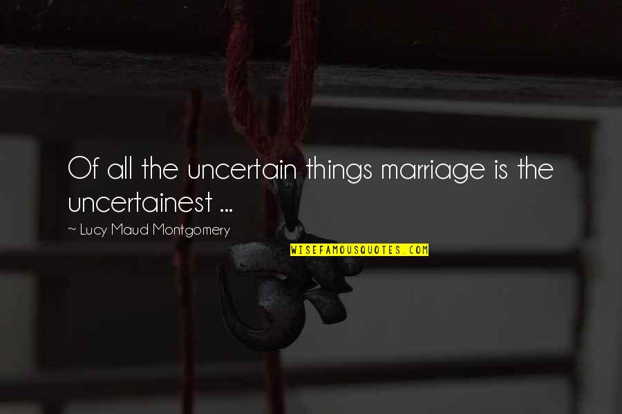 You Are Looking So Cute Quotes By Lucy Maud Montgomery: Of all the uncertain things marriage is the