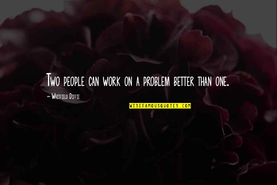 You Are Losing Me Slowly Quotes By Whitfield Diffie: Two people can work on a problem better You Are Losing Me Slowly Quotes By Whitfield Diffie: Two people can work on a problem better