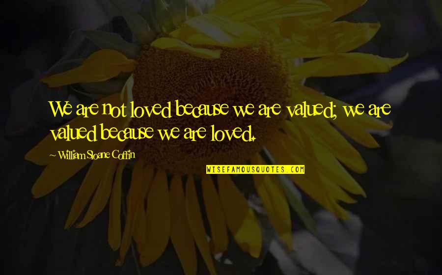 You Are Loved And Valued Quotes By William Sloane Coffin: We are not loved because we are valued;