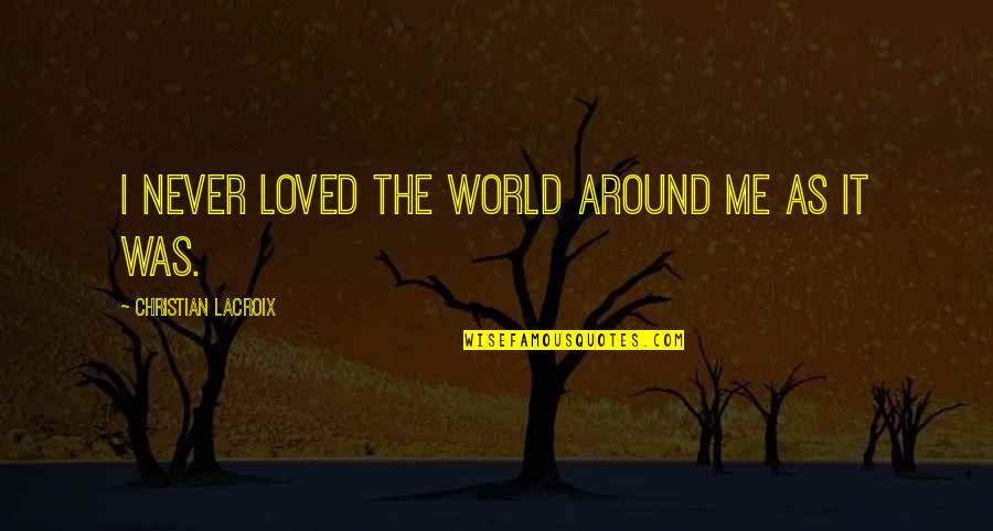 You Are Loved Christian Quotes By Christian Lacroix: I never loved the world around me as You Are Loved Christian Quotes By Christian Lacroix: I never loved the world around me as