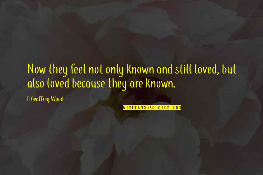 You Are Loved Christian Quotes By Geoffrey Wood: Now they feel not only known and still