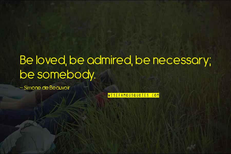 You Are Loved Inspirational Quotes By Simone De Beauvoir: Be loved, be admired, be necessary; be somebody. You Are Loved Inspirational Quotes By Simone De Beauvoir: Be loved, be admired, be necessary; be somebody.