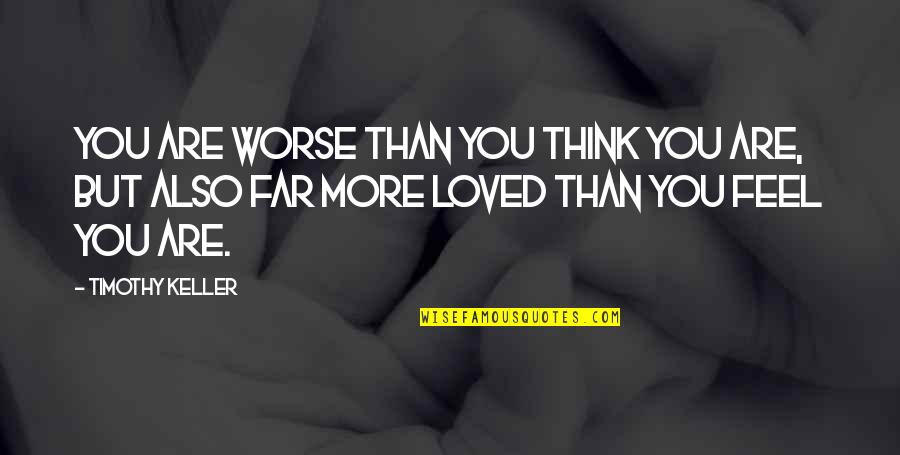 You Are Loved Quotes By Timothy Keller: You are worse than you think you are,
