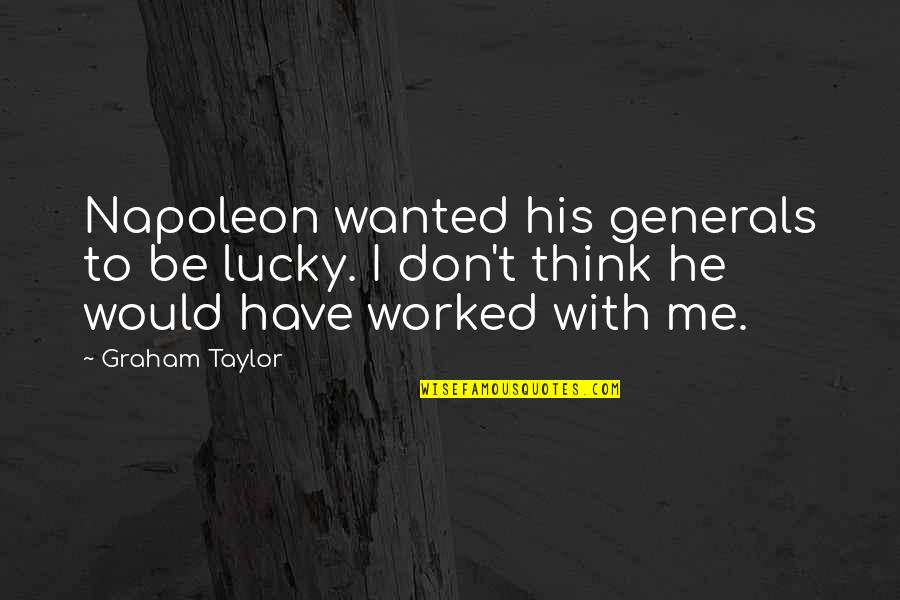 You Are Lucky For Me Quotes By Graham Taylor: Napoleon wanted his generals to be lucky. I